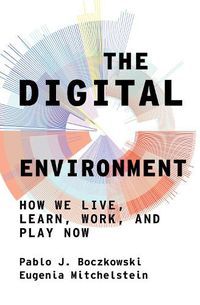 Cover image for The Digital Environment: How We Live, Learn, Work, Play and Socialize Now