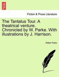 Cover image for The Tantalus Tour. a Theatrical Venture. Chronicled by W. Parke. with Illustrations by J. Harrison.