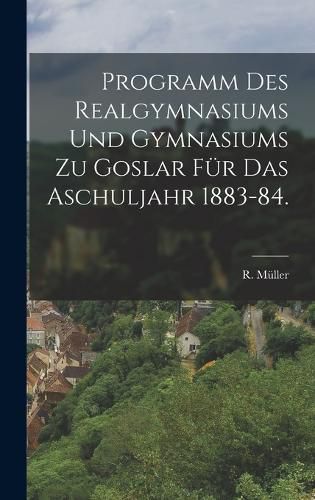 Cover image for Programm des Realgymnasiums und Gymnasiums zu Goslar fuer das Aschuljahr 1883-84.