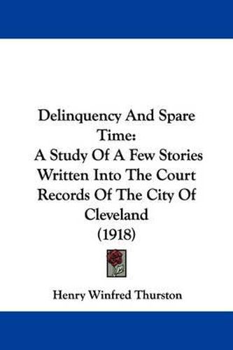 Cover image for Delinquency and Spare Time: A Study of a Few Stories Written Into the Court Records of the City of Cleveland (1918)