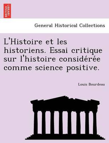 Cover image for L'Histoire Et Les Historiens. Essai Critique Sur L'Histoire Conside Re E Comme Science Positive.