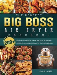 Cover image for The Perfect Big Boss Air Fryer Cookbook: 200+ Delicious, Quick, Healthy, and Easy to Follow Air Fryer Recipes for Healthy Eating Every Day