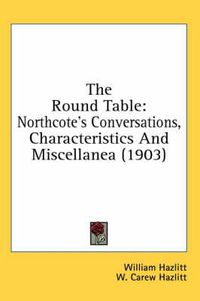 Cover image for The Round Table: Northcote's Conversations, Characteristics and Miscellanea (1903)
