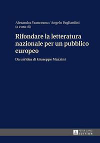 Cover image for Rifondare La Letteratura Nazionale Per Un Pubblico Europeo: Da Un'idea Di Giuseppe Mazzini