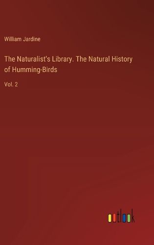 Cover image for The Naturalist's Library. The Natural History of Humming-Birds