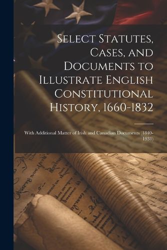 Cover image for Select Statutes, Cases, and Documents to Illustrate English Constitutional History, 1660-1832