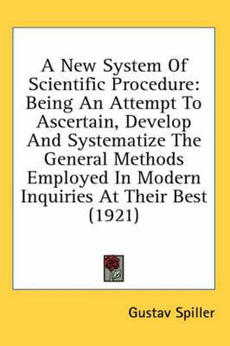 Cover image for A New System of Scientific Procedure: Being an Attempt to Ascertain, Develop and Systematize the General Methods Employed in Modern Inquiries at Their Best (1921)