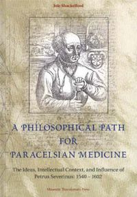 Cover image for A Philosophical Path for Paracelsian Medicine - The Ideas, Intellectual Context, and Influence of Petrus Severinus (1540-1602)