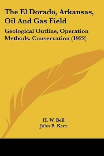 Cover image for The El Dorado, Arkansas, Oil and Gas Field: Geological Outline, Operation Methods, Conservation (1922)