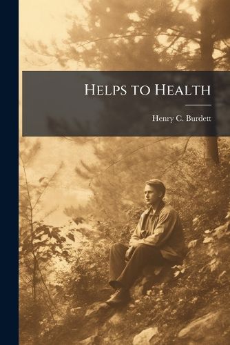 Cover image for Helps to Health: The Habitation, the Nursery, the School-Room, and the Person, with a Chapter On Pleasure and Health Resorts