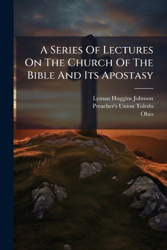 Cover image for A Series Of Lectures On The Church Of The Bible And Its Apostasy
