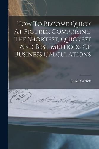 How To Become Quick At Figures, Comprising The Shortest, Quickest And Best Methods Of Business Calculations