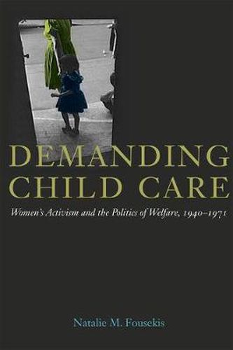 Cover image for Demanding Child Care: Women's Activism and the Politics of Welfare, 1940-1971