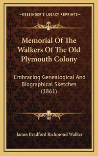 Cover image for Memorial of the Walkers of the Old Plymouth Colony: Embracing Genealogical and Biographical Sketches (1861)