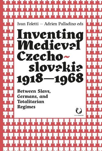 Cover image for Inventing Medieval Czechoslovakia 1918-1968: Between Slavs, Germans, and Totalitarian Regimes