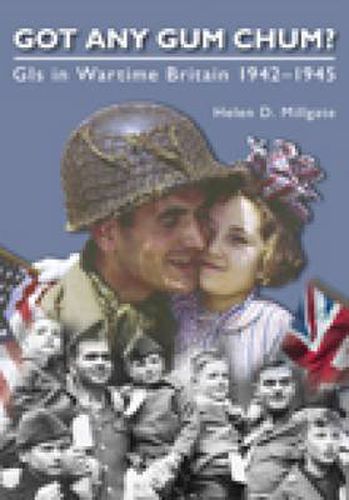 Got Any Gum Chum?: GIs in Wartime Britain 1942-1945