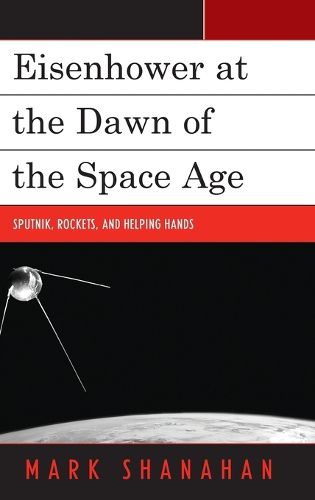 Cover image for Eisenhower at the Dawn of the Space Age: Sputnik, Rockets, and Helping Hands
