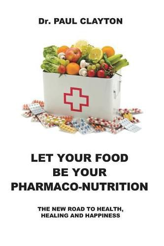 Cover image for Let Your Food Be Your Pharmaco-Nutrition: The New Road to Health, Healing and Happiness.