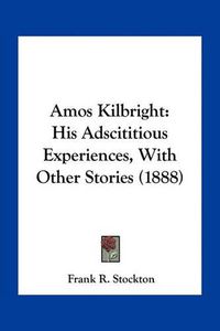 Cover image for Amos Kilbright: His Adscititious Experiences, with Other Stories (1888)