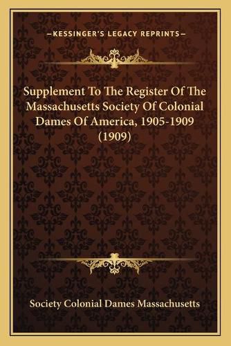 Supplement to the Register of the Massachusetts Society of Colonial Dames of America, 1905-1909 (1909)