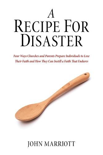 Cover image for A Recipe for Disaster: Four Ways Churches and Parents Prepare Individuals to Lose Their Faith and How They Can Instill a Faith That Endures