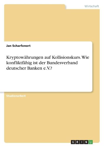 Cover image for Kryptowaehrungen auf Kollisionskurs. Wie konfliktfaehig ist der Bundesverband deutscher Banken e.V.?