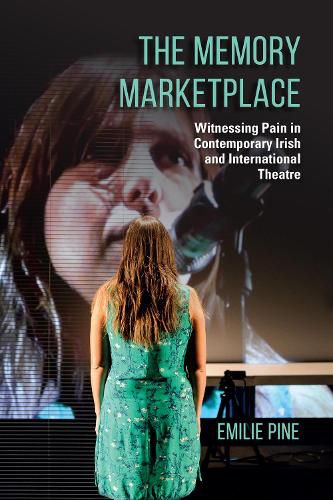 Cover image for The Memory Marketplace: Witnessing Pain in Contemporary Irish and International Theatre