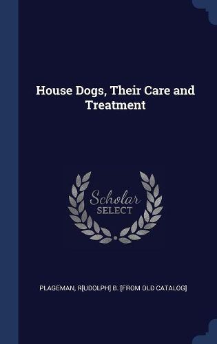 Cover image for House Dogs, Their Care and Treatment