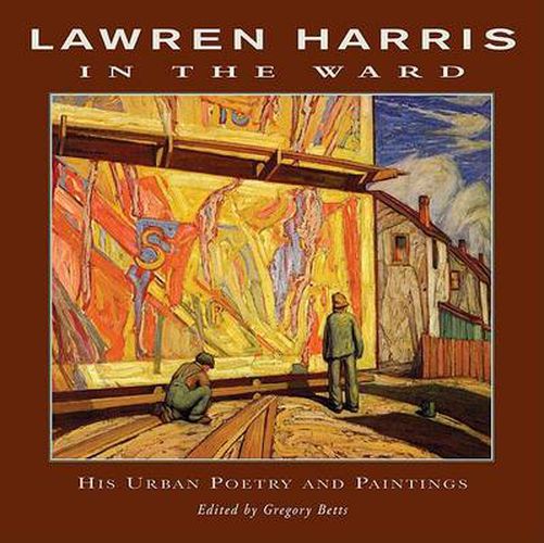 Lawren Harris: In The Ward: His Urban Poetry and Paintings