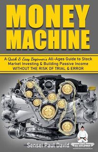 Cover image for Sensei Self Development Series: Money Machine: A Quick and Easy Beginner's All-Ages Guide to Stock Market Investing and Building Passive Income without the Risk of Trial and Error