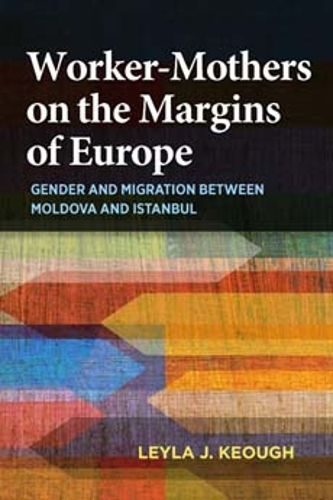 Cover image for Worker-Mothers on the Margins of Europe: Gender and Migration between Moldova and Istanbul