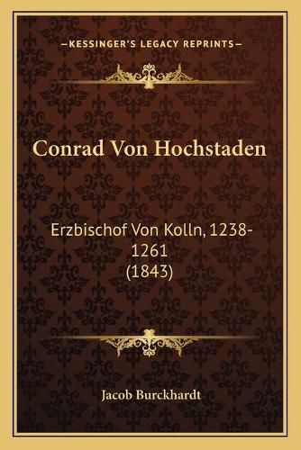 Conrad Von Hochstaden: Erzbischof Von Kolln, 1238-1261 (1843)