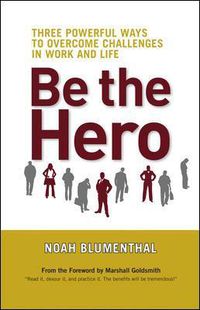 Cover image for Be the Hero: Three Powerful Ways to Overcome Challenges in Work and Life