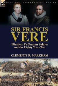 Cover image for Sir Francis Vere: Elizabeth I's Greatest Soldier and the Eighty Years War