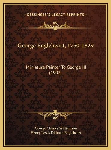 George Engleheart, 1750-1829 George Engleheart, 1750-1829: Miniature Painter to George III (1902) Miniature Painter to George III (1902)