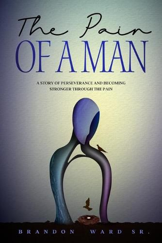 Cover image for The Pain of a Man: A story of perseverance and becoming stronger through the pain.