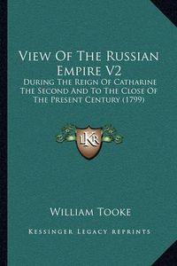 Cover image for View of the Russian Empire V2: During the Reign of Catharine the Second and to the Close of the Present Century (1799)