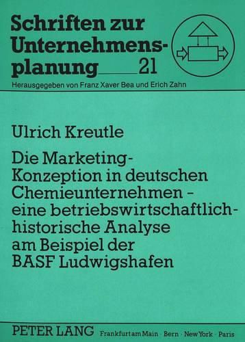 Die Marketing-Konzeption in Deutschen Chemieunternehmen - Eine Betriebswirtschaftlich-Historische Analyse Am Beispiel Der Basf Ludwigshafen