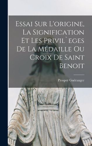 Cover image for Essai sur l'origine, la signification et les privil`eges de la medaille ou croix de Saint Benoit