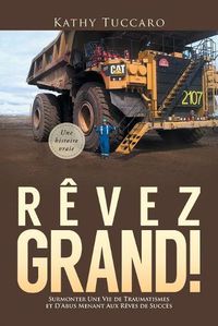 Cover image for Revez Grand!: Surmonter Une Vie de Traumatismes et D'Abus Menant Aux Reves de Succes