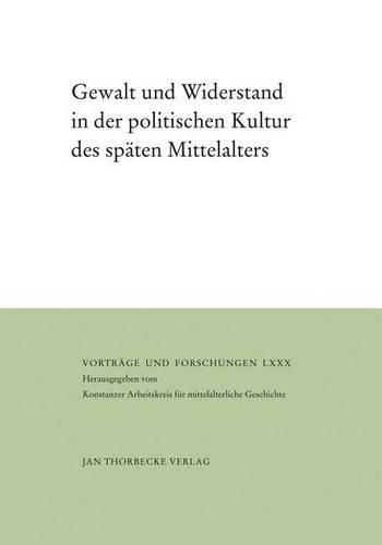 Gewalt Und Widerstand in Der Politischen Kultur Des Spaten Mittelalters