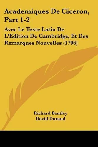 Academiques de Ciceron, Part 1-2: Avec Le Texte Latin de L'Edition de Cambridge, Et Des Remarques Nouvelles (1796)