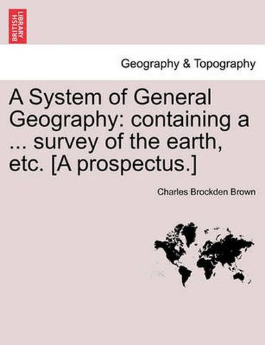 Cover image for A System of General Geography: Containing a ... Survey of the Earth, Etc. [a Prospectus.]