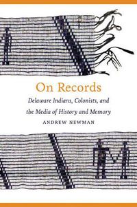 Cover image for On Records: Delaware Indians, Colonists, and the Media of History and Memory