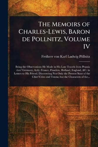 Cover image for The Memoirs of Charles-Lewis, Baron De Pollnitz, Volume IV