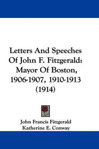 Letters and Speeches of John F. Fitzgerald: Mayor of Boston, 1906-1907, 1910-1913 (1914)