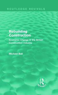 Cover image for Rebuilding Construction (Routledge Revivals): Economic Change in the British Construction Industry