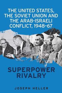 Cover image for The United States, the Soviet Union and the Arab-Israeli Conflict, 1948-67: Superpower Rivalry