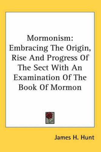 Cover image for Mormonism: Embracing the Origin, Rise and Progress of the Sect with an Examination of the Book of Mormon