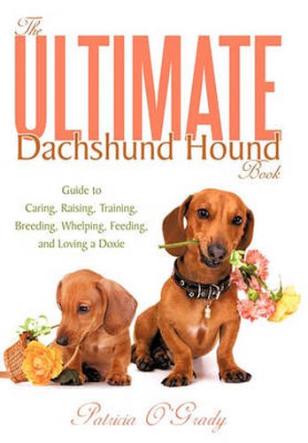 Cover image for The Ultimate Dachshund Hound Book: Guide to Caring, Raising, Training, Breeding, Whelping, Feeding, and Loving a Doxie